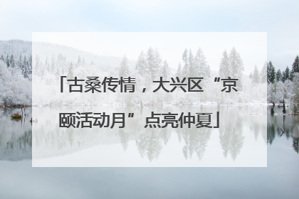 古桑传情，大兴区“京颐活动月”点亮仲夏