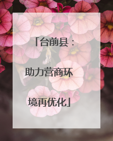 台前县：助力营商环境再优化