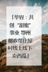 华容：共创“甜蜜”事业 鄂州邮政帮庄屋村线上线下卖西瓜