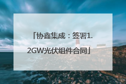 协鑫集成：签署1.2GW光伏组件合同