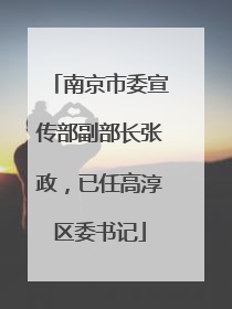 南京市委宣传部副部长张政，已任高淳区委书记