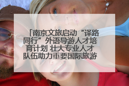 南京文旅启动“译路同行”外语导游人才培育计划 壮大专业人才队伍助力重要国际旅游目的地建设