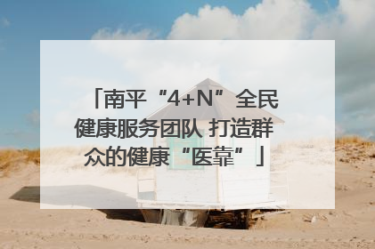 南平“4+N”全民健康服务团队 打造群众的健康“医靠”