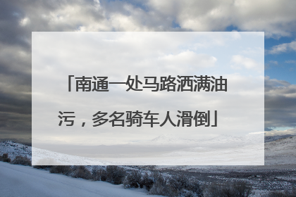 南通一处马路洒满油污，多名骑车人滑倒
