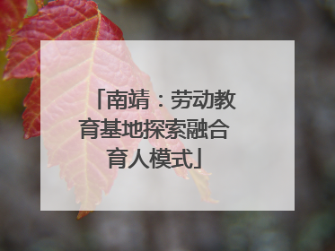 南靖：劳动教育基地探索融合育人模式