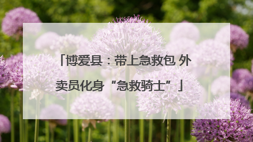 博爱县：带上急救包 外卖员化身“急救骑士”