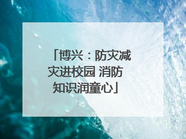 博兴：防灾减灾进校园 消防知识润童心