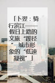 卜翌：骑行滨江——假日上路的文旅“蹊径” 城市形象的“低速凝视”
