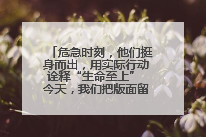 危急时刻，他们挺身而出，用实际行动诠释“生命至上” 今天，我们把版面留给这些平凡英雄