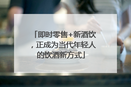 即时零售+新酒饮，正成为当代年轻人的饮酒新方式