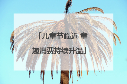儿童节临近 童趣消费持续升温