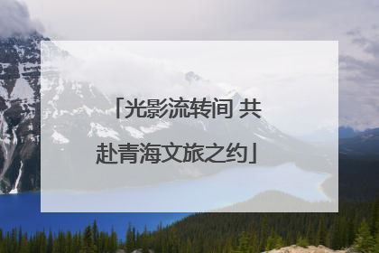 光影流转间 共赴青海文旅之约