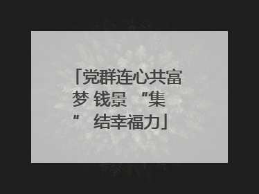 党群连心共富梦 钱景 “集” 结幸福力