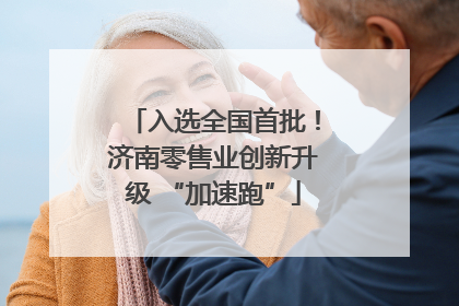 入选全国首批！济南零售业创新升级 “加速跑”