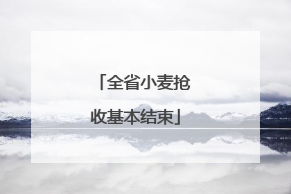 全省小麦抢收基本结束