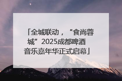 全城联动，“食尚蓉城”2025成都啤酒音乐嘉年华正式启幕