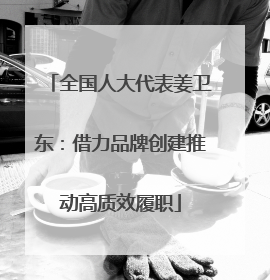全国人大代表姜卫东：借力品牌创建推动高质效履职