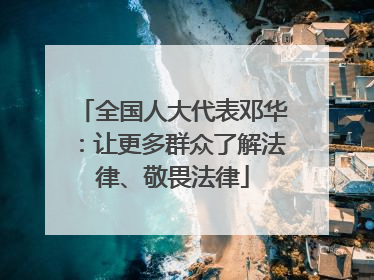 全国人大代表邓华：让更多群众了解法律、敬畏法律