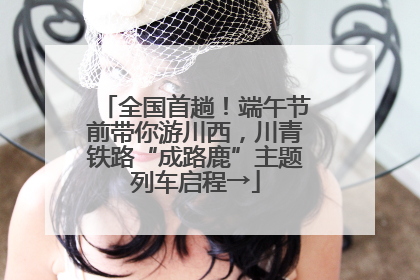 全国首趟！端午节前带你游川西，川青铁路“成路鹿”主题列车启程→