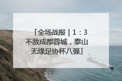 全场战报｜1：3不敌成都蓉城，泰山无缘足协杯八强