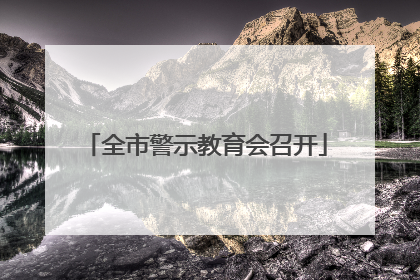 全市警示教育会召开