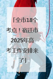 全市18个考点！宿迁市2025年高考工作安排来了