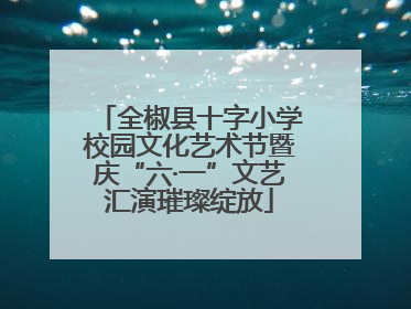 全椒县十字小学校园文化艺术节暨庆“六·一”文艺汇演璀璨绽放