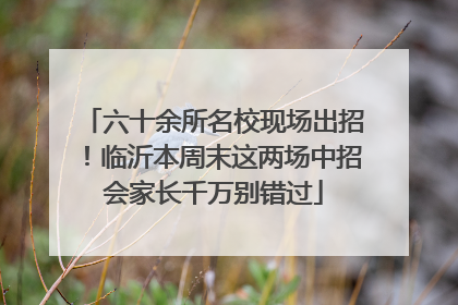 六十余所名校现场出招！临沂本周末这两场中招会家长千万别错过