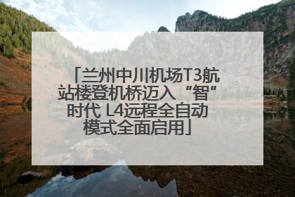 兰州中川机场T3航站楼登机桥迈入“智”时代 L4远程全自动模式全面启用