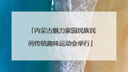 内蒙古魅力家园民族民间传统趣味运动会举行