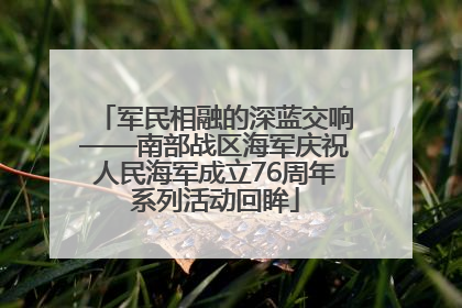 军民相融的深蓝交响——南部战区海军庆祝人民海军成立76周年系列活动回眸