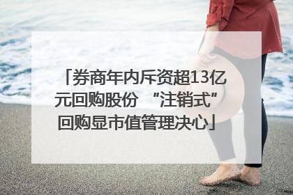 券商年内斥资超13亿元回购股份 “注销式”回购显市值管理决心