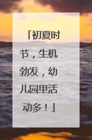 初夏时节，生机勃发，幼儿园里活动多！