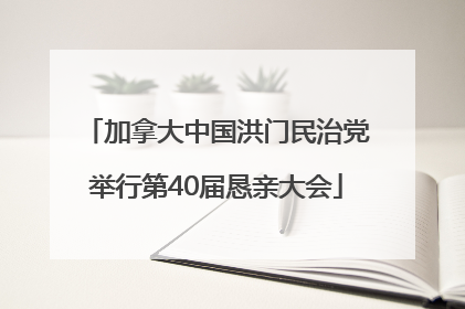 加拿大中国洪门民治党举行第40届恳亲大会