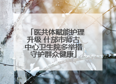 医共体赋能护理升级 什邡市师古中心卫生院多举措守护群众健康