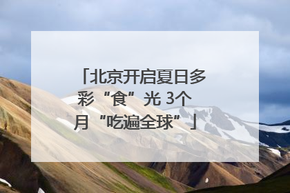 北京开启夏日多彩“食”光 3个月“吃遍全球”
