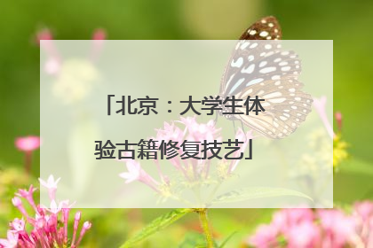 北京：大学生体验古籍修复技艺