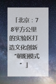 北京：78平方公里的实验区打造文化创新“朝阳模式”