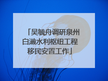 吴毓舟调研泉州白濑水利枢纽工程移民安置工作