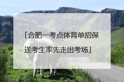 合肥一考点体育单招保送考生率先走出考场