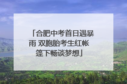 合肥中考首日遇暴雨 双胞胎考生红帐篷下畅谈梦想