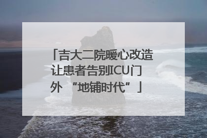 吉大二院暖心改造让患者告别ICU门外 “地铺时代”