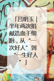吕明玉｜半年两次捐献造血干细胞，从“一次好人”到“一生好人”