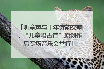 听童声与千年诗韵交响，“儿童唱古诗”原创作品专场音乐会举行