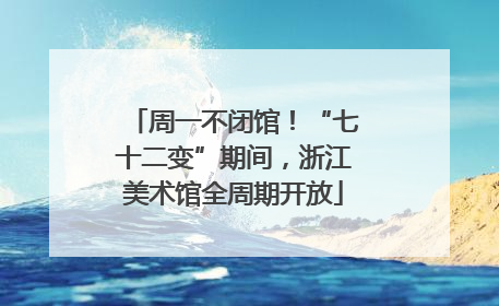 周一不闭馆！“七十二变”期间，浙江美术馆全周期开放
