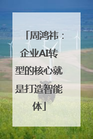 周鸿祎：企业AI转型的核心就是打造智能体