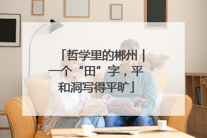 哲学里的郴州｜一个“田”字，平和洞写得平旷