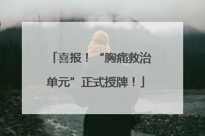 喜报！“胸痛救治单元”正式授牌！