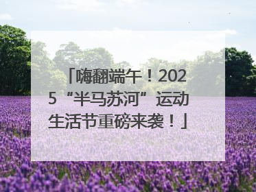 嗨翻端午！2025“半马苏河”运动生活节重磅来袭！