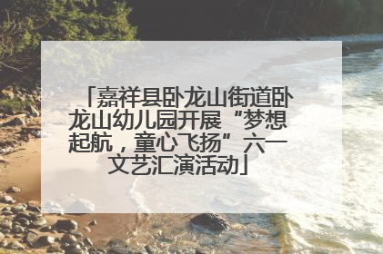嘉祥县卧龙山街道卧龙山幼儿园开展“梦想起航，童心飞扬”六一文艺汇演活动